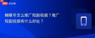 蝴蝶号怎么推广短剧视频？推广短剧视频有什么好处？