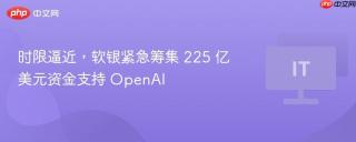 时限逼近，软银紧急筹集 225 亿美元资金支持 OpenAI