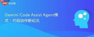 Gemini Code Assist Agent模式：代码协作新纪元
