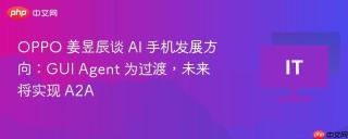 oppo 姜昱辰谈 ai 手机发展方向:gui agent 为过渡,未来将实现 a2a