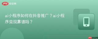 ai小程序如何在抖音推广？ai小程序变现靠谱吗？