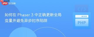 如何在 Phaser 3 中正确更新全局变量并避免异步时序陷阱