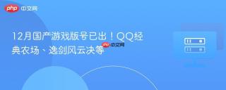 12月国产游戏版号已出！QQ经典农场、逸剑风云决等