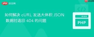 如何解决 cURL 发送大体积 JSON 数据时返回 404 的问题