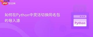 如何在Python中灵活切换同名包的导入源