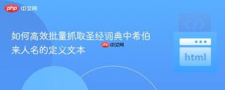 如何高效批量抓取圣经词典中希伯来人名的定义文本