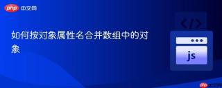 如何按对象属性名合并数组中的对象