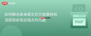 如何解决表单提交后页面跳转到顶部而非指定锚点的问题
