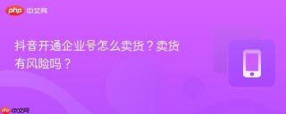 抖音开通企业号怎么卖货？卖货有风险吗？