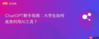 ChatGPT新手指南：大学生如何高效利用AI工具？