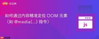 如何通过内容精准定位 DOM 元素（如 @media(...) 指令）
