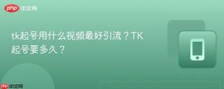 tk起号用什么视频最好引流？TK起号要多久？