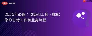 2025年必备：顶级AI工具，赋能您的日常工作和业务流程