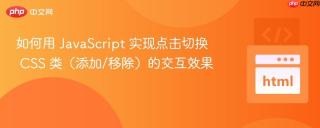 如何用 JavaScript 实现点击切换 CSS 类（添加/移除）的交互效果
