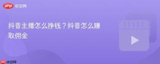 抖音主播怎么挣钱？抖音怎么赚取佣金
