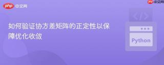 如何验证协方差矩阵的正定性以保障优化收敛