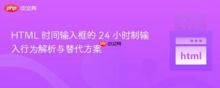 HTML 时间输入框的 24 小时制输入行为解析与替代方案