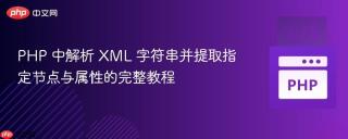 PHP 中解析 XML 字符串并提取指定节点与属性的完整教程