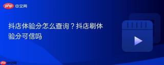 抖店体验分怎么查询？抖店刷体验分可信吗