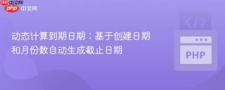 动态计算到期日期：基于创建日期和月份数自动生成截止日期