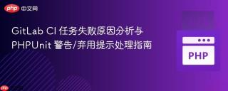 GitLab CI 任务失败原因分析与 PHPUnit 警告/弃用提示处理指南