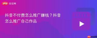 抖音不付费怎么推广赚钱？抖音怎么推广自己作品