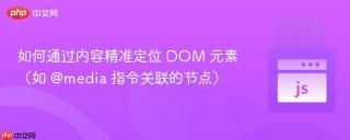 如何通过内容精准定位 DOM 元素（如 @media 指令关联的节点）