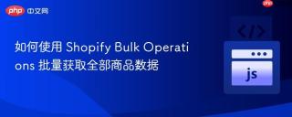 如何使用 Shopify Bulk Operations 批量获取全部商品数据