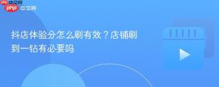 抖店体验分怎么刷有效？店铺刷到一钻有必要吗