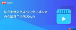 抖音主播怎么退出公会？被抖音公会骗签了合同怎么办