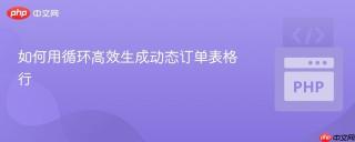 如何用循环高效生成动态订单表格行