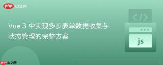 Vue 3 中实现多步表单数据收集与状态管理的完整方案