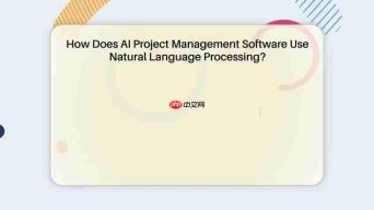 AI项目管理软件如何利用自然语言处理？全面解析