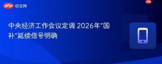 中央经济工作会议定调 2026年“国补”延续信号明确