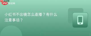 小红书不出镜怎么直播?有什么注意事项?