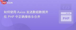 如何使用 Axios 发送数组数据并在 PHP 中正确接收与合并