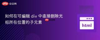 如何在可编辑 div 中直接删除光标所在位置的子元素
