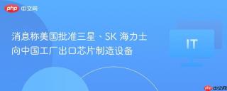 消息称美国批准三星、SK 海力士向中国工厂出口芯片制造设备