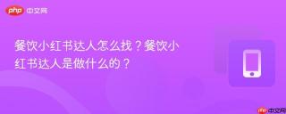 餐饮小红书达人怎么找?餐饮小红书达人是做什么的?