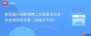 如何递归判断两棵二叉树是否包含完全相同的元素（结构可不同）