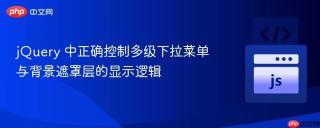jQuery 中正确控制多级下拉菜单与背景遮罩层的显示逻辑