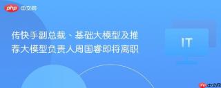 传快手副总裁、基础大模型及推荐大模型负责人周国睿即将离职