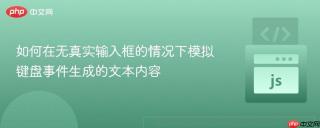 如何在无真实输入框的情况下模拟键盘事件生成的文本内容