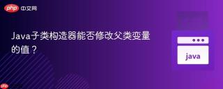Java子类构造器能否修改父类变量的值？
