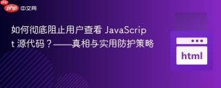 如何彻底阻止用户查看 JavaScript 源代码？——真相与实用防护策略