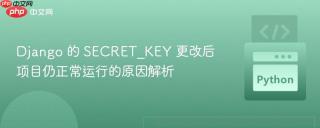 Django 的 SECRET_KEY 更改后项目仍正常运行的原因解析