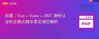标题：Vue + Vuex + JWT 身份认证的正确实践与常见误区解析