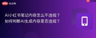 AI小红书笔记内容怎么不违规？如何判断AI生成内容是否违规？