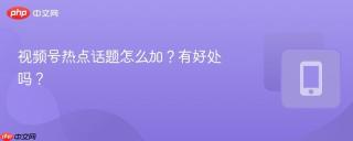 视频号热点话题怎么加？有好处吗？