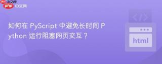 如何在 PyScript 中避免长时间 Python 运行阻塞网页交互?